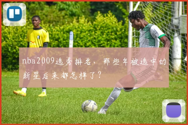 nba2009选秀排名，那些年被选中的新星后来都怎样了？