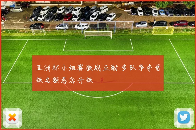 亚洲杯小组赛激战正酣 多队争夺晋级名额悬念升级