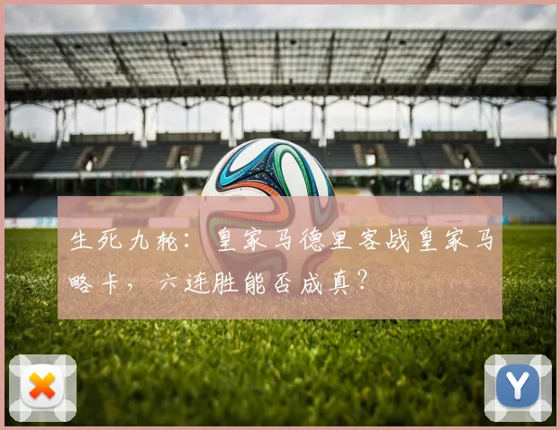 生死九轮：皇家马德里客战皇家马略卡，六连胜能否成真？