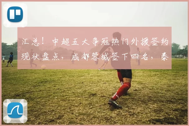 汇总！中超五大争冠热门外援签约现状盘点，成都蓉城签下四名，泰山队零引援_中场球员_亚力斯祖_切尔西