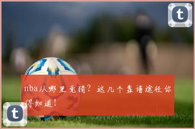 nba从哪里竞猜？这几个靠谱途径你得知道！