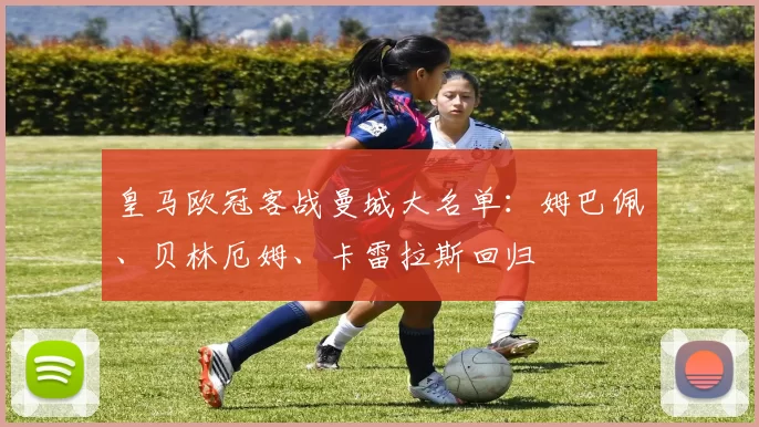 皇马欧冠客战曼城大名单：姆巴佩、贝林厄姆、卡雷拉斯回归