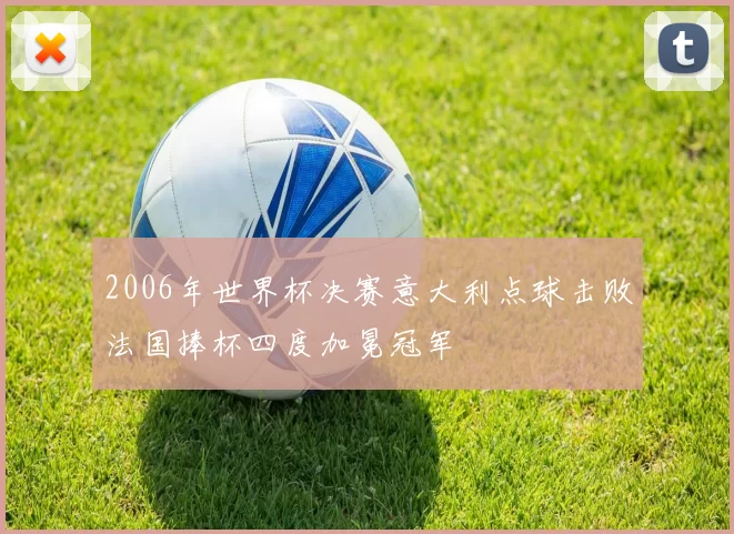 2006年世界杯决赛意大利点球击败法国捧杯四度加冕冠军