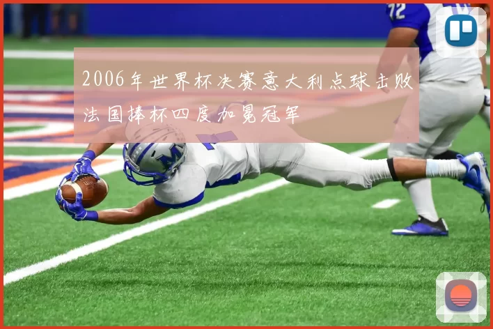 2006年世界杯决赛意大利点球击败法国捧杯四度加冕冠军