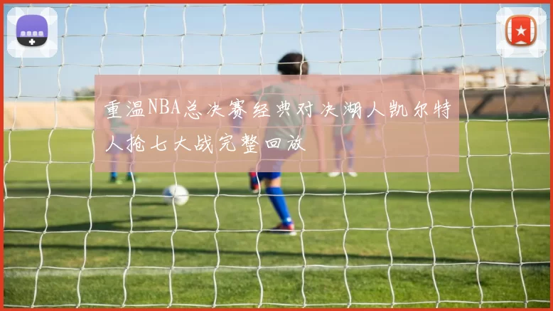 重温NBA总决赛经典对决湖人凯尔特人抢七大战完整回放