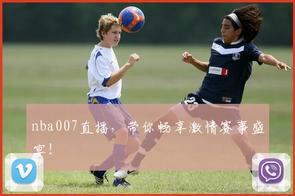nba007直播,带你畅享激情赛事盛宴!