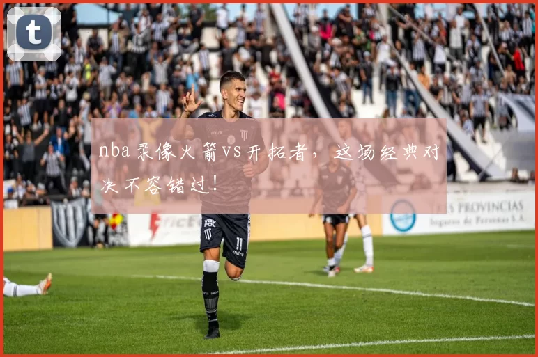 nba录像火箭vs开拓者，这场经典对决不容错过！