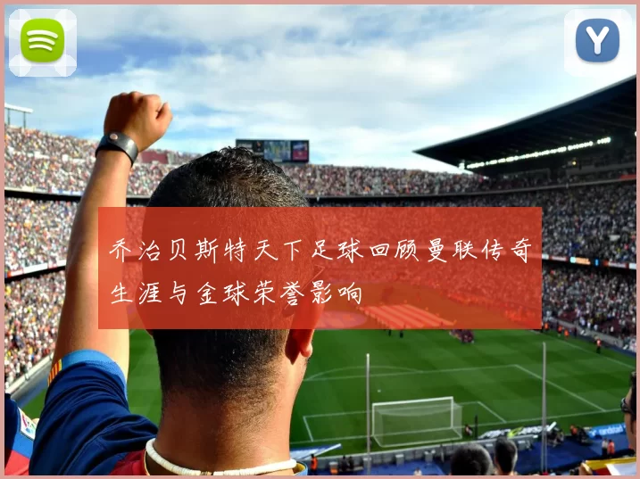 乔治贝斯特天下足球回顾曼联传奇生涯与金球荣誉影响