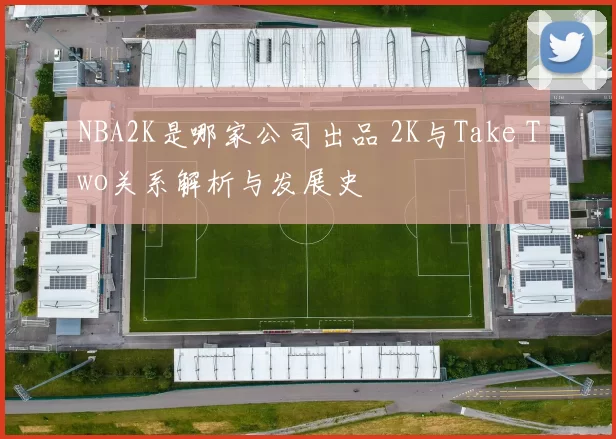 NBA2K是哪家公司出品 2K与Take Two关系解析与发展史