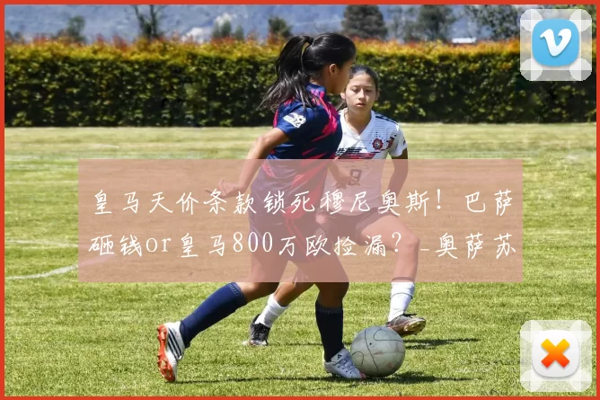 皇马天价条款锁死穆尼奥斯！巴萨砸钱or皇马800万欧捡漏？_奥萨苏纳_欧元_球员