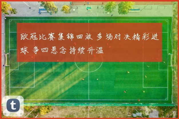 欧冠比赛集锦回放 多场对决精彩进球 争四悬念持续升温