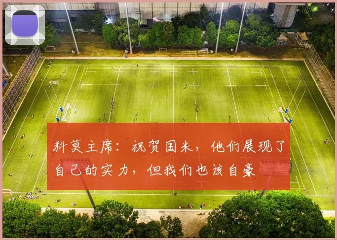 科莫主席：祝贺国米，他们展现了自己的实力，但我们也该自豪