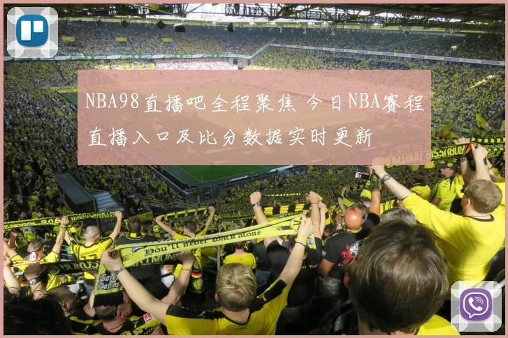 NBA98直播吧全程聚焦 今日NBA赛程直播入口及比分数据实时更新