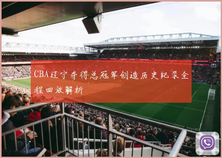 CBA辽宁夺得总冠军创造历史纪录全程回放解析