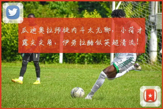 瓜迪奥拉师徒内斗太无聊，小荷才露尖尖角，伊劳拉酷似英超清流！