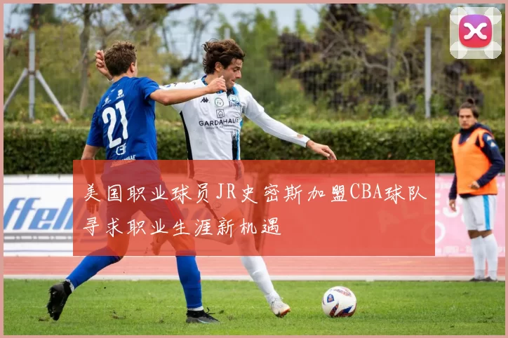 美国职业球员JR史密斯加盟CBA球队寻求职业生涯新机遇