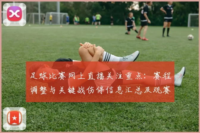 足球比赛网上直播关注重点：赛程调整与关键战伤停信息汇总及观赛影响