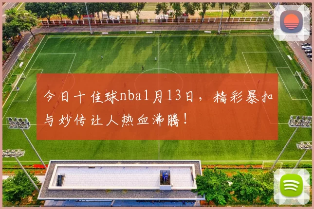 今日十佳球nba1月13日，精彩暴扣与妙传让人热血沸腾！