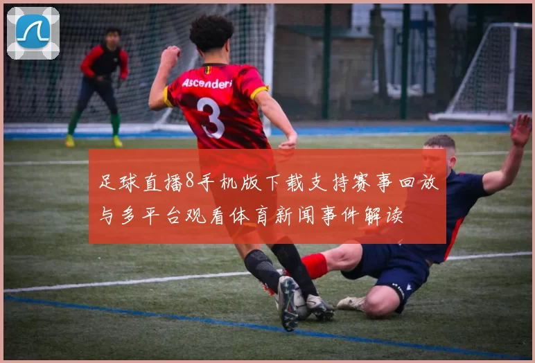 足球直播8手机版下载支持赛事回放与多平台观看体育新闻事件解读