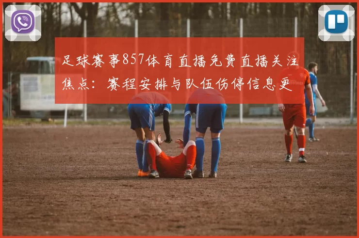 足球赛事857体育直播免费直播关注焦点：赛程安排与队伍伤停信息更新